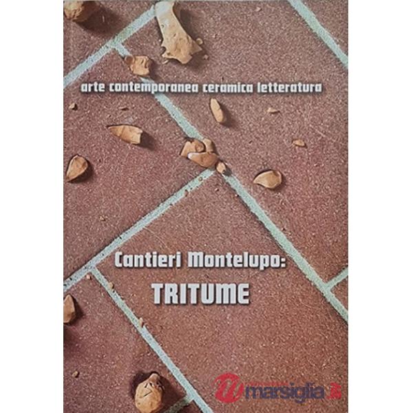 Cantieri Montelupo: Tritume. Arte contemporanea ceramica letteratura. Ediz. italiana e inglese