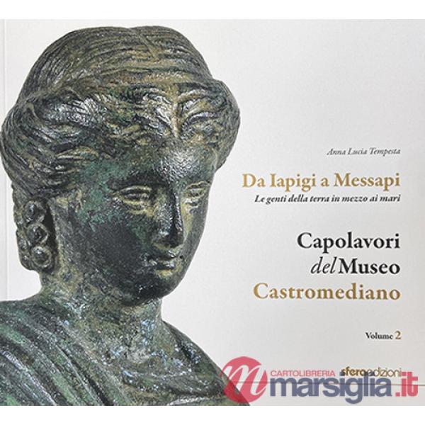 Capolavori del museo Castromediano. Vol. 2: Da Iapigi a Messapi. Le genti della terra in mezzo ai mari
