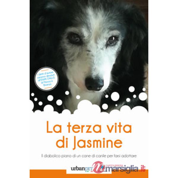 Terza vita di Jasmine. Il diabolico piano di un cane di canile per farsi adottare (La)