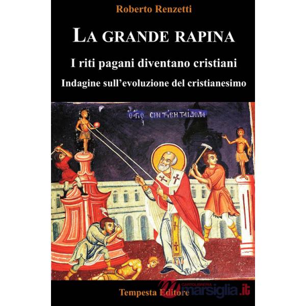 Grande rapina. I riti pagani diventano cristiani. Indagine sull'evoluzione del cristianesimo. Ediz. integrale (La)