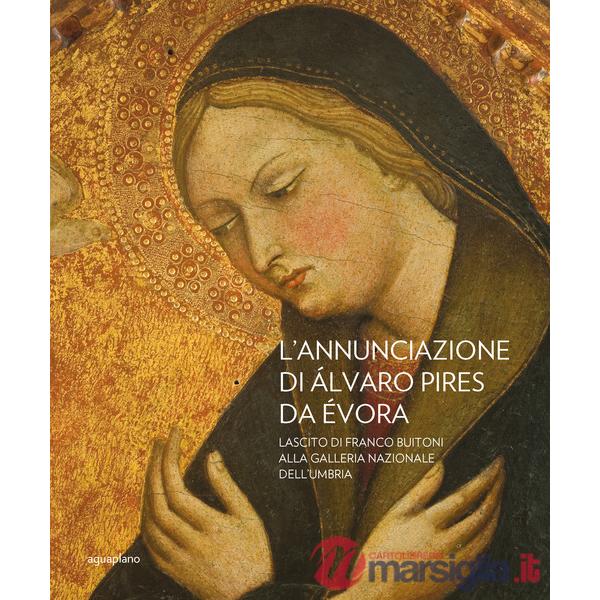 Annunciazione di Alvaro Pires Da Evora. Lascito di Franco Buiton alla Galleria nazionale dell'Umbria. Ediz. illustrata (L')