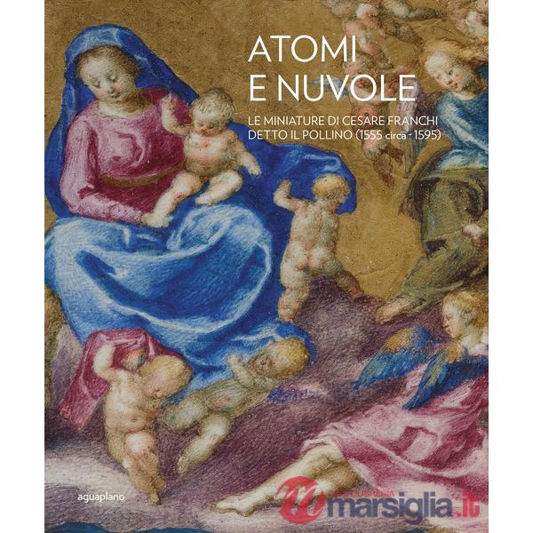 Atomi e nuvole. Le miniature di Cesare Franchi detto il Pollino (1555 circa-1595). Ediz. illustrata