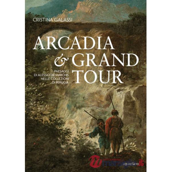 Arcadia & Grand Tour. Paesaggi di Alessio De Marchis nelle Collezioni di Perugia. Ediz. a colori
