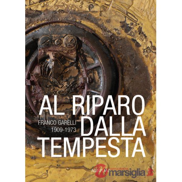 Al riparo dalla tempesta. Franco Garelli 1909-1973. Ediz. a colori
