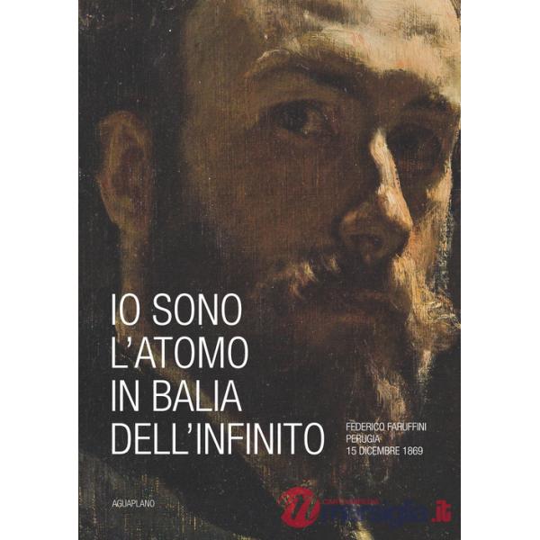 Io sono l'atomo in balìa dell'infinito. Federico Faruffini, Perugia, 15 dicembre 1869. Catalogo della mostra (Perugia, 19 ottobr