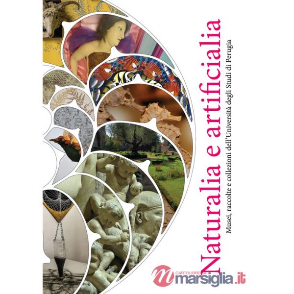 Naturalia e artificialia. Musei, raccolte e collezioni dell'Università degli Studi di Perugia. Ediz. a colori