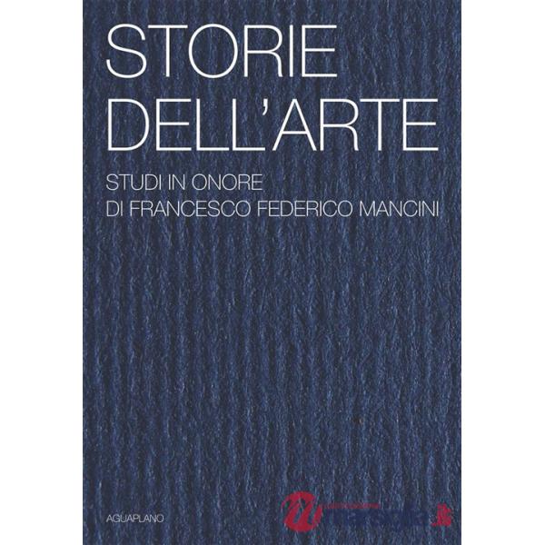 Storie dell'arte. Studi in onore di Francesco Federico Mancini. Ediz. illustrata