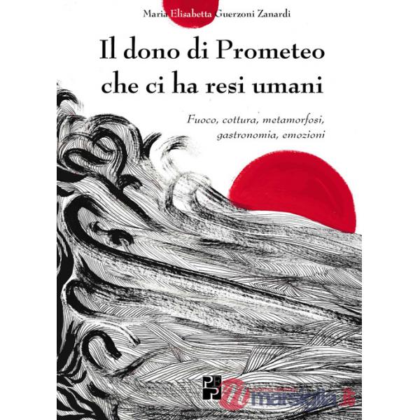 Dono di Prometeo che ci ha resi umani. Fuoco, cottura, metamorfosi, gastronomia, emozioni (Il)
