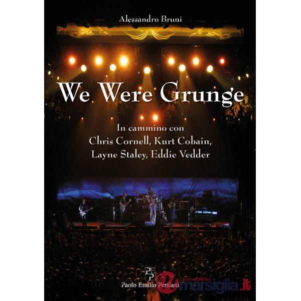We were grunge. In cammino con Chris Cornell, Kurt Cobain, Layne Staley, Eddie Vedder