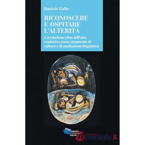 Riconoscere e ospitare l'alterità. L'evoluzione etica dell'atto traduttivo come strumento di cultura e di mediazione linguistica