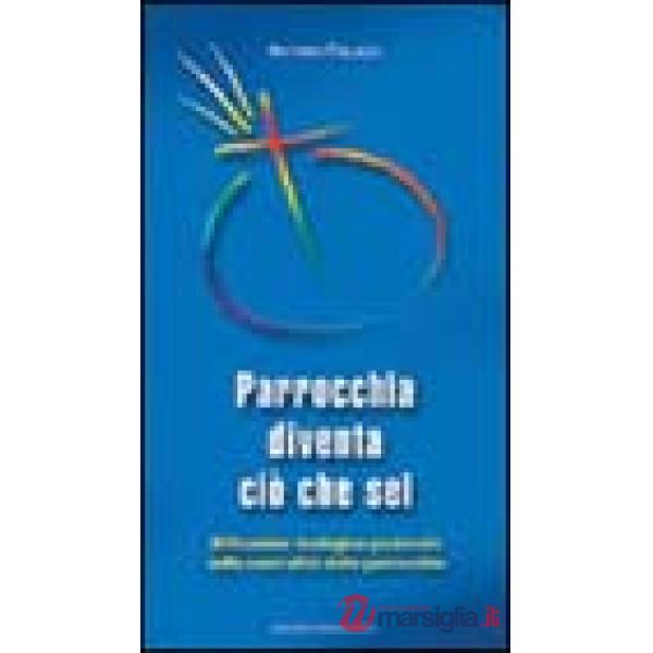 Parrocchia diventa ciò che sei. Riflessione teologico-pastorale sulla centralità