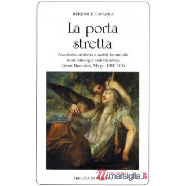 Porta stretta. Ascetismo cristiano e santità femminile in una antologia tardobizantina (La)