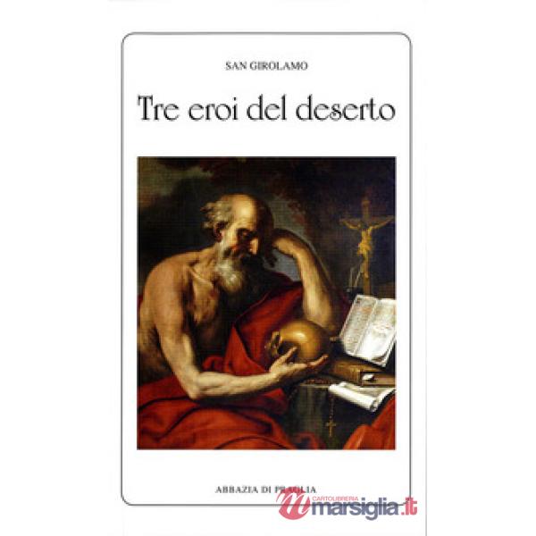 Tre eroi del deserto. Vita degli eremiti Paolo, Ilarione e Malco