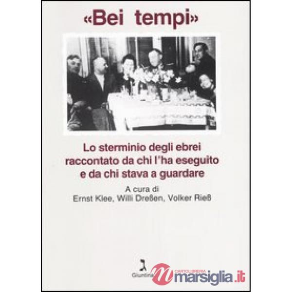 «Bei tempi». Lo sterminio degli ebrei raccontato da chi l'ha eseguito e da chi stava a guardare