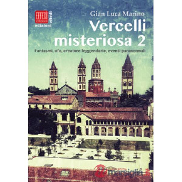 Vercelli misteriosa. Vol. 2: Fantasmi, ufo, creature leggendarie, eventi paranormali