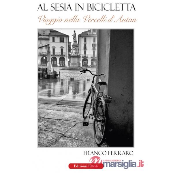Al Sesia in bicicletta. Viaggio nella Vercelli d'antan