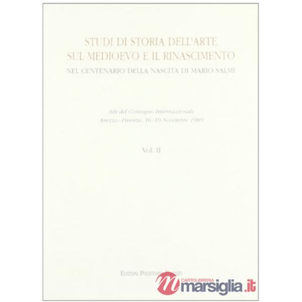 Studi di storia dell'arte sul Medioevo e il Rinascimento. Nel centenario della nascita di Mario Salmi. Atti del Convegno interna