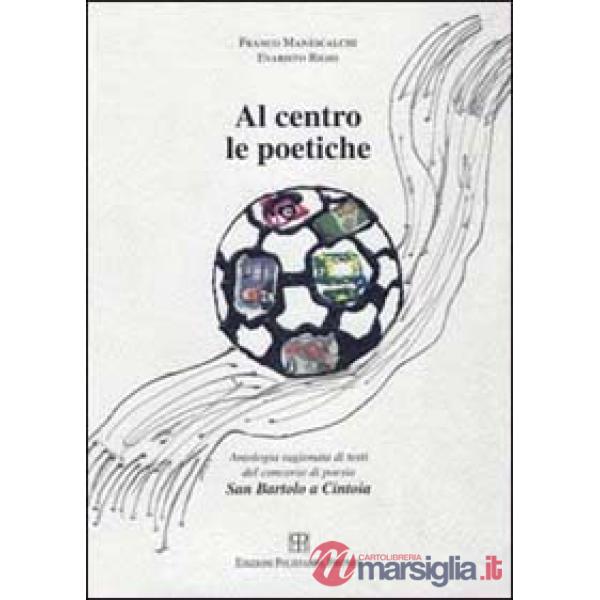 Al centro le poetiche. Antologia ragionata. Testi del concorso di poesia San Bartolo a Cintoia