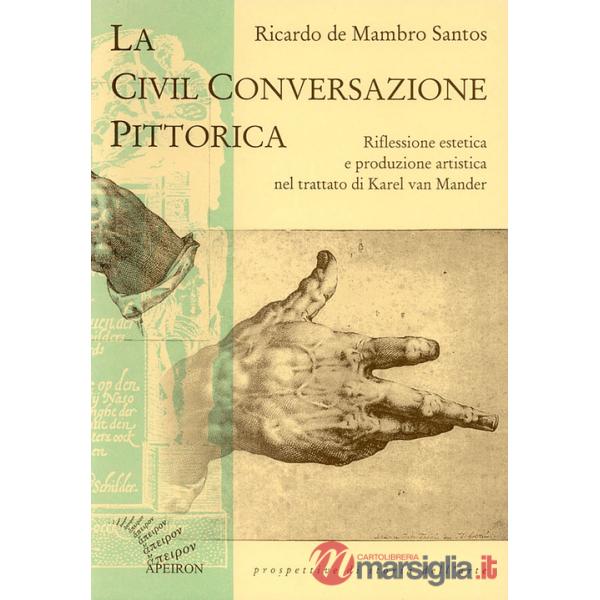 Civil conversazione pittorica. Riflessione estetica e produzione artistica nel trattato di Karel van Mander (La)
