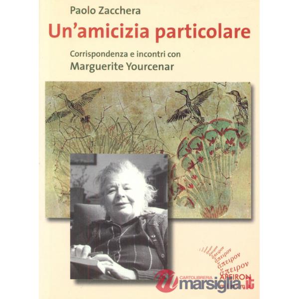 Amicizia particolare. Corrispondenza e incontri con Marguerite Yourcenar (Un')