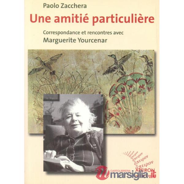 Une amitié particulière. Correspondance et rencontres avec Marguerite Yourcenar