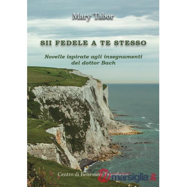 Sii fedele a te stesso. Novelle ispirate agli insegnamenti del dottor Bach