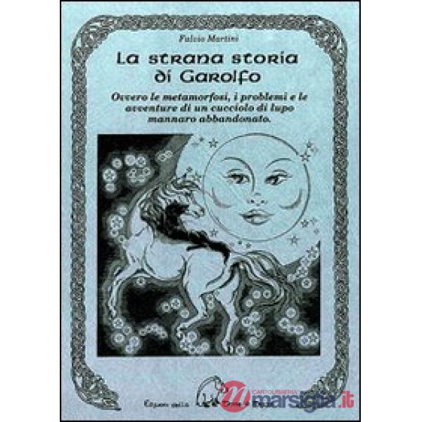 Strana storia di Garolfo. Ovvero le metamorfosi, i problemi e le avventure di un cucciolo di lupo mannaro abbandonato (La)