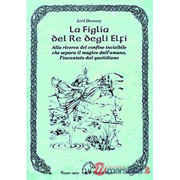 Figlia del re degli elfi. Alla ricerca del confine invisibile che separa il magico dall'umano, l'incantato dal quotidiano (La)