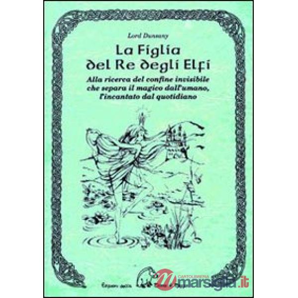 Figlia del re degli elfi. Alla ricerca del confine invisibile che separa il magico dall'umano, l'incantato dal quotidiano (La)