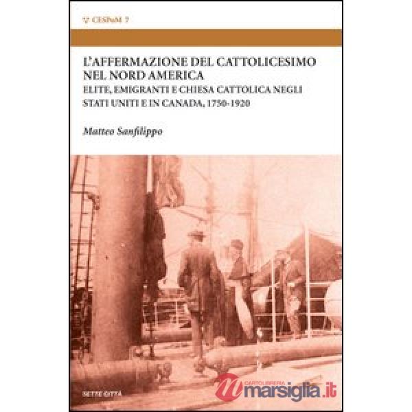 L'affermazione del cattolicesimo nel nord America. Elite, emigranti e chiesa cattolica negli Stati Uniti e in Canada (1750-1920)