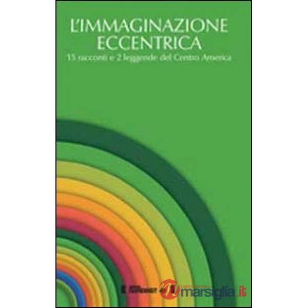 Immaginazione eccentrica. 15 racconti e 2 leggende del centro America. Ediz. multilingue (L')