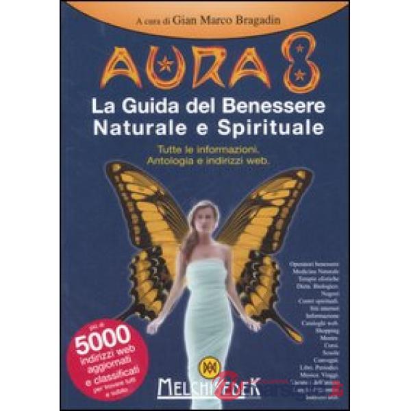 Aura 8. La guida del benessere naturale e spirituale. Tutte le informazioni. Antologia e indirizzi web. Ediz. illustrata