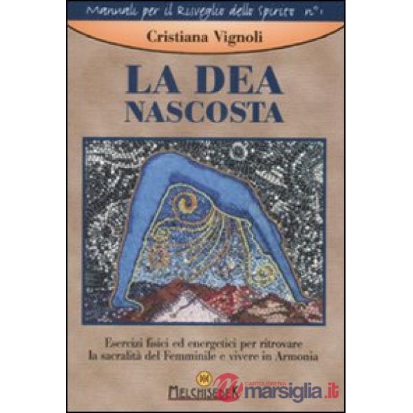 Dea nascosta. Esercizi fisici ed energetici per ritrovare la sacralità del femmi