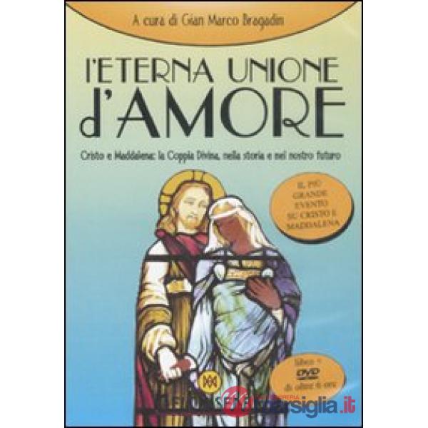 Eterna unione d'amore. Cristo e Maddalena: la coppia divina nella storia e nel n