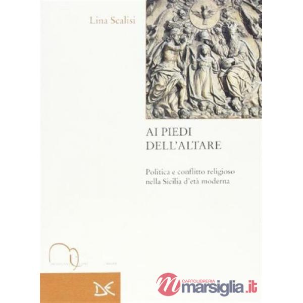 Ai piedi dell'altare. Politica e conflitto religioso nella Sicilia d'età moderna