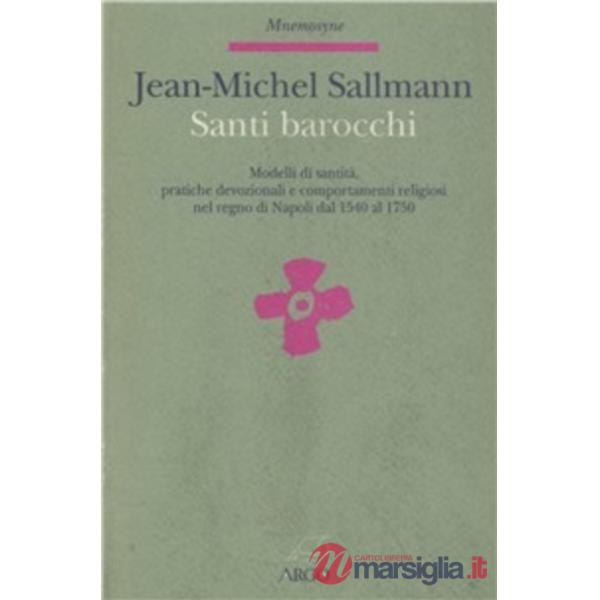 Santi barocchi. Modelli di santità, pratiche devozionali, comportamenti religiosi nel Regno di Napoli dal 1540 al 1750