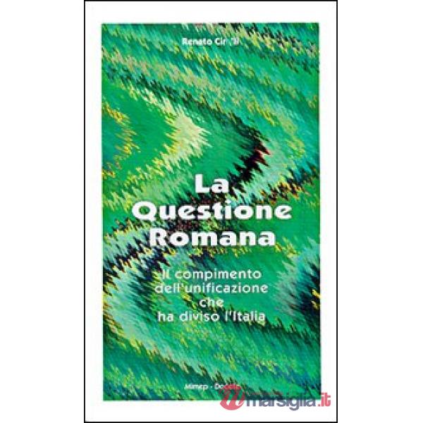 Questione romana. Il compimento dell'unificazione che ha diviso l'Italia (La)