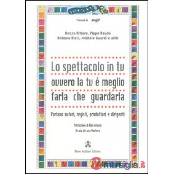 Spettacolo in tv ovvero la tv è meglio farla che guardarla. Parlano autori, registi, produttori e dirigenti (Lo)