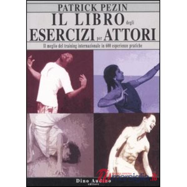 Libro degli esercizi per attori. Il meglio del training internazionale in 600 esperienze pratiche (Il)