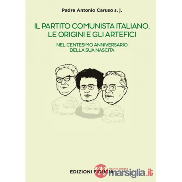Partito Comunista italiano. Le origini e gli artefici. Nel centesimo anniversario della sua nascita (Il)