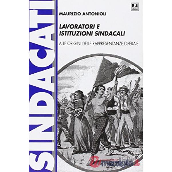 Lavoratori e istituzioni sindacali. Alle origini delle rappresentanze operaie
