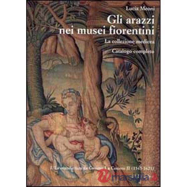Arazzi nei musei fiorentini. La collezione medicea (Gli). Vol. 1: La manifattura