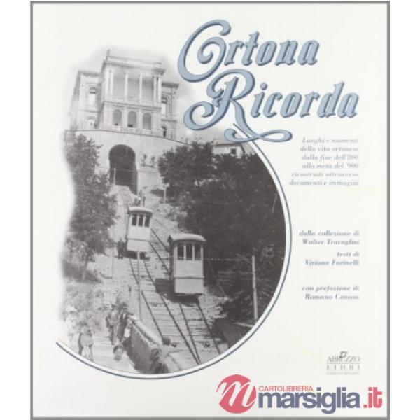 Ortona ricorda. Luoghi e momenti della vita ortonese dalla fine dell'800 alla metà del '900 ricostruiti attraverso documenti e i