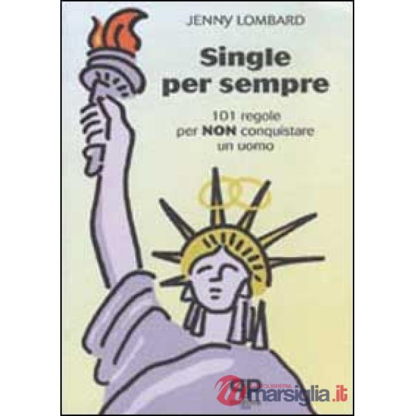 Single per sempre. 101 regole per non conquistare un uomo