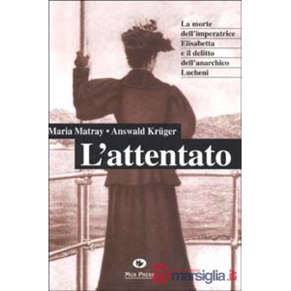 Attentato. La morte dell'imperatrice Elisabetta e il delitto dell'anarchico Lucheni (L')