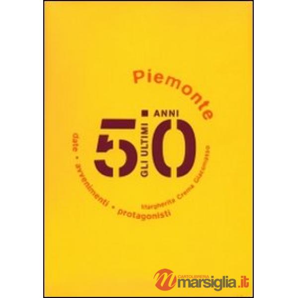 Ultimi 50 anni. Date, avvenimenti, protagonisti. Piemonte 1950-2000 (Gli)