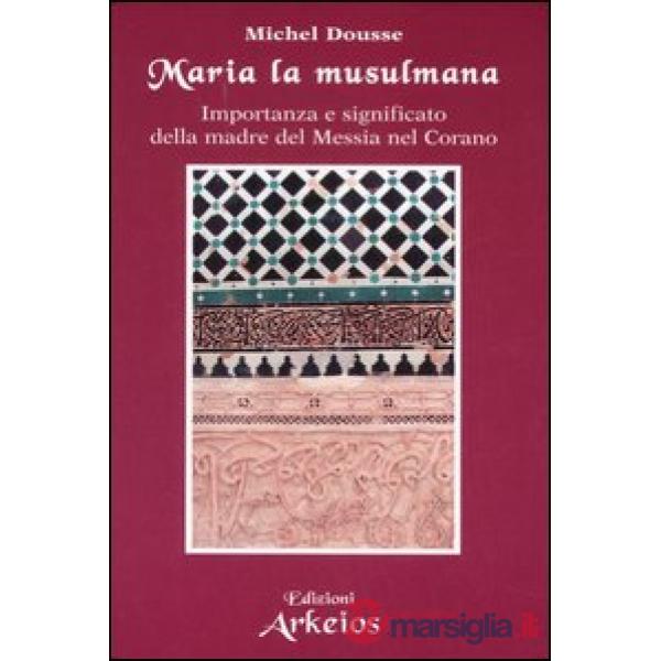 Maria la musulmana. Importanza e significato della madre del Messia nel Corano