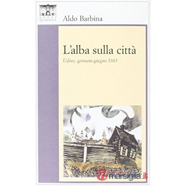 Alba sulla città. Udine, gennaio-giugno 1945 (L')