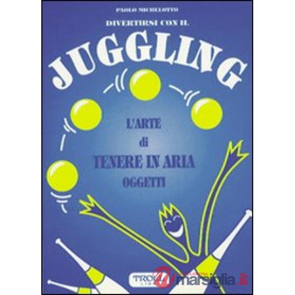 Divertirsi con il juggling. L'arte di tenere in aria oggetti