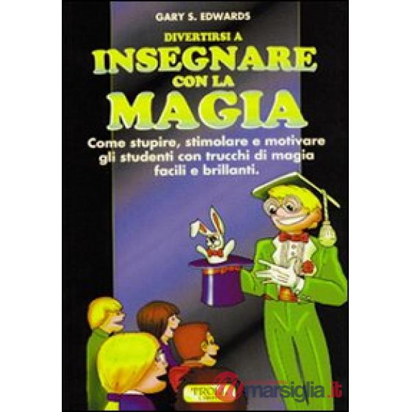 Divertirsi a insegnare con la magia. Come stupire, stimolare e motivare gli studenti con trucchi di magia facili e brillanti